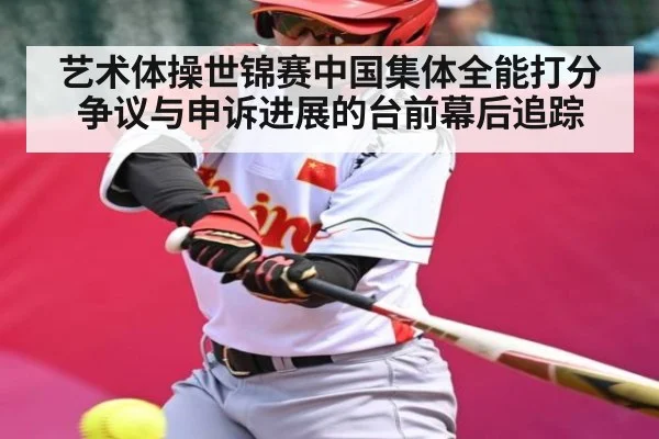 艺术体操世锦赛中国集体全能打分争议与申诉进展的台前幕后追踪